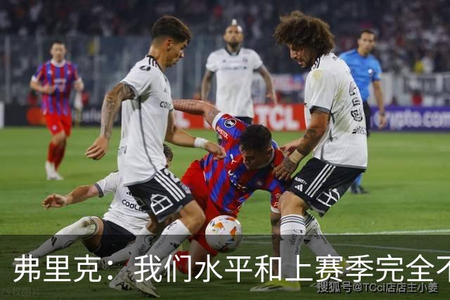 弗里克：我们水平和上赛季完全不同了；球员去国家队我都有点担心